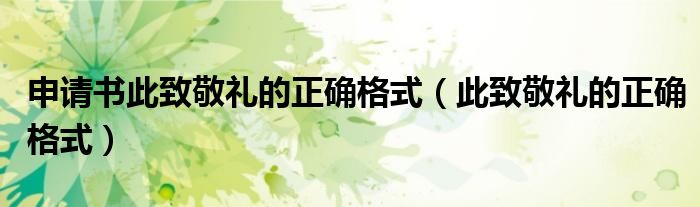 申请书此致敬礼的正确格式（此致敬礼的正确格式）