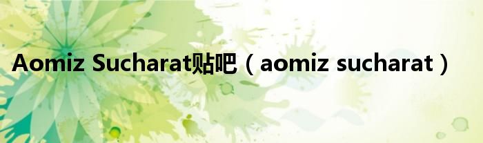 Aomiz Sucharat贴吧（aomiz sucharat）