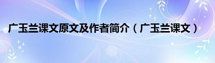 广玉兰课文原文及作者简介（广玉兰课文）