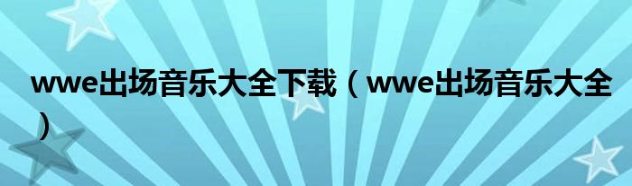 wwe出场音乐大全下载（wwe出场音乐大全）
