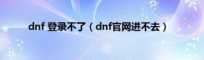 dnf 登录不了（dnf官网进不去）