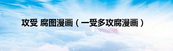 攻受 腐图漫画（一受多攻腐漫画）