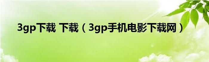 3gp下载 下载（3gp手机电影下载网）