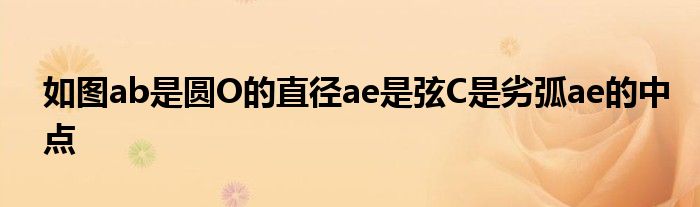 如图ab是圆O的直径ae是弦C是劣弧ae的中点