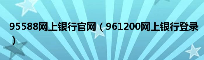 95588网上银行官网（961200网上银行登录）