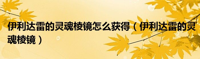 伊利达雷的灵魂棱镜怎么获得（伊利达雷的灵魂棱镜）