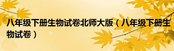 八年级下册生物试卷北师大版（八年级下册生物试卷）