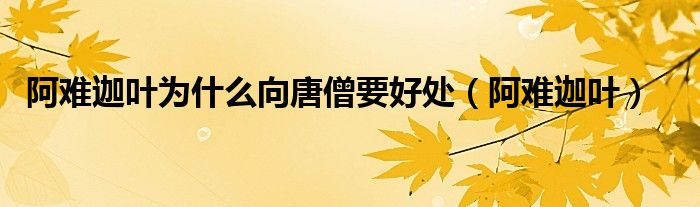 阿难迦叶为什么向唐僧要好处（阿难迦叶）