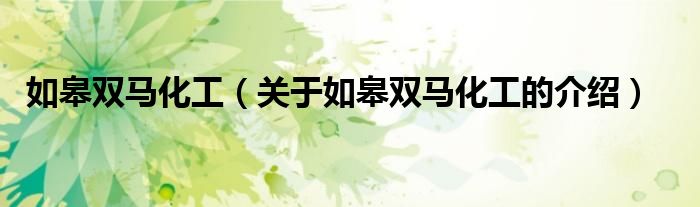 如皋双马化工（关于如皋双马化工的介绍）