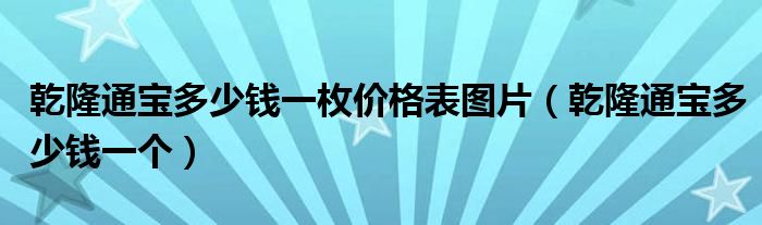 乾隆通宝多少钱一枚价格表图片（乾隆通宝多少钱一个）