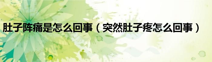 肚子阵痛是怎么回事（突然肚子疼怎么回事）