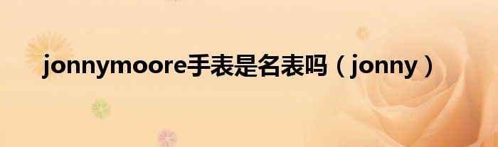 jonnymoore手表是名表吗（jonny）