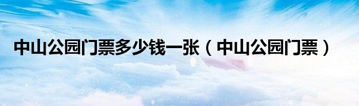 中山公园门票多少钱一张（中山公园门票）