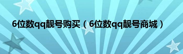 6位数qq靓号购买（6位数qq靓号商城）