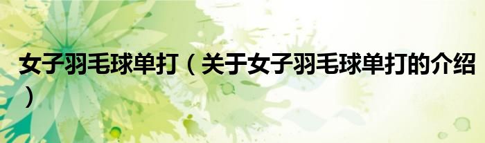 女子羽毛球单打（关于女子羽毛球单打的介绍）