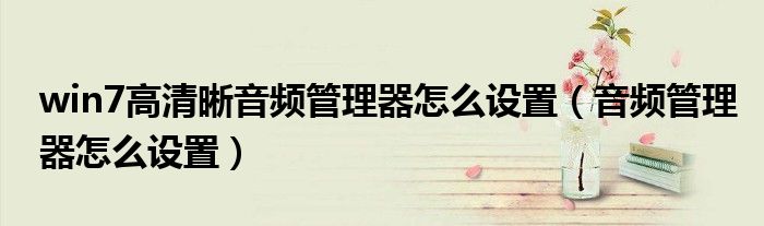 win7高清晰音频管理器怎么设置（音频管理器怎么设置）