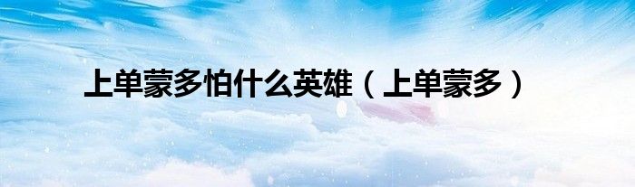 上单蒙多怕什么英雄（上单蒙多）