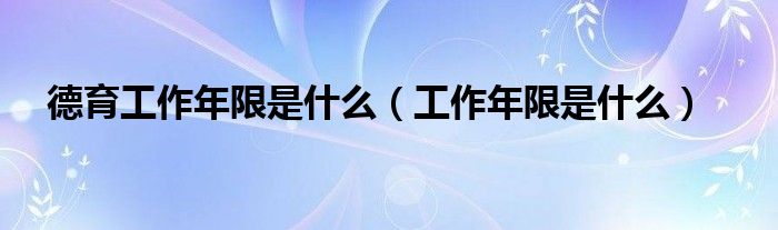 德育工作年限是什么（工作年限是什么）