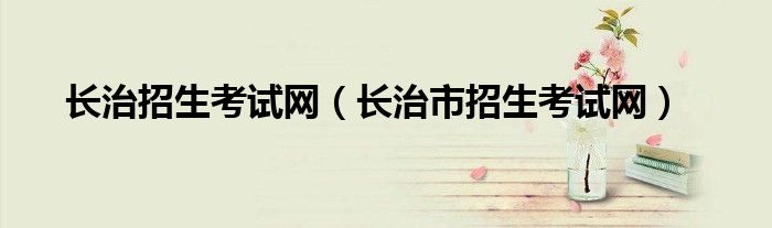 长治招生考试网（长治市招生考试网）