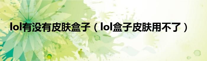lol有没有皮肤盒子（lol盒子皮肤用不了）