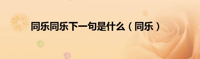 同乐同乐下一句是什么（同乐）