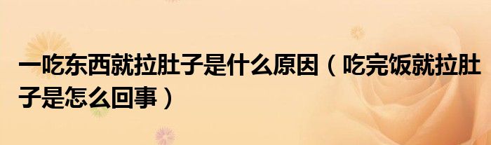 一吃东西就拉肚子是什么原因（吃完饭就拉肚子是怎么回事）