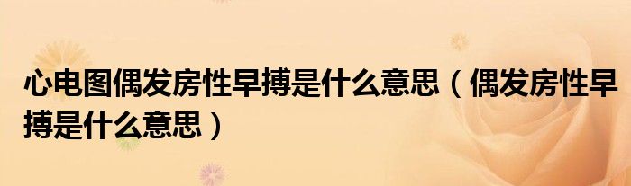 心电图偶发房性早搏是什么意思（偶发房性早搏是什么意思）