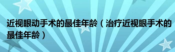 近视眼动手术的最佳年龄（治疗近视眼手术的最佳年龄）