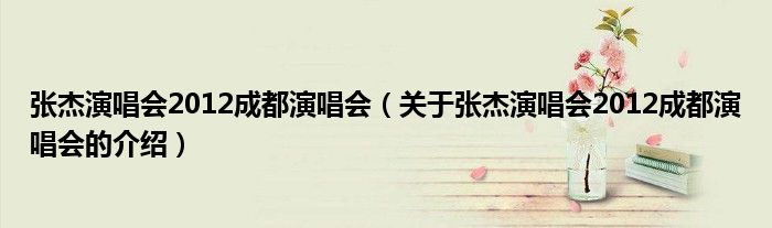 张杰演唱会2012成都演唱会（关于张杰演唱会2012成都演唱会的介绍）