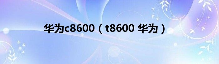 华为c8600（t8600 华为）