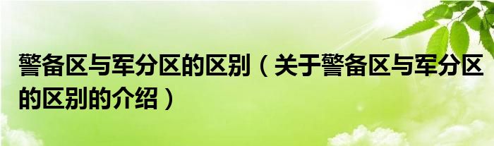 警备区与军分区的区别（关于警备区与军分区的区别的介绍）