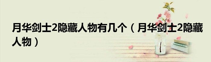 月华剑士2隐藏人物有几个（月华剑士2隐藏人物）