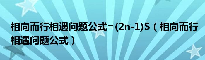 相向而行相遇问题公式=(2n-1)S（相向而行相遇问题公式）