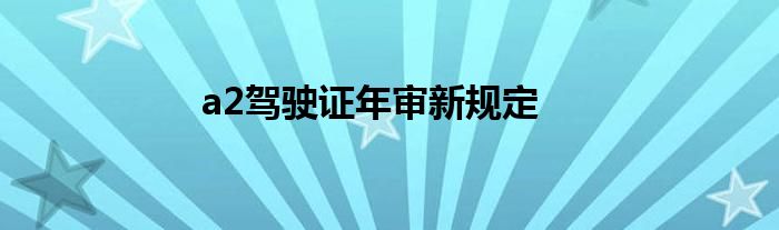 a2驾驶证年审新规定