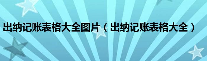 出纳记账表格大全图片（出纳记账表格大全）