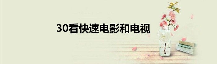 30看快速电影和电视
