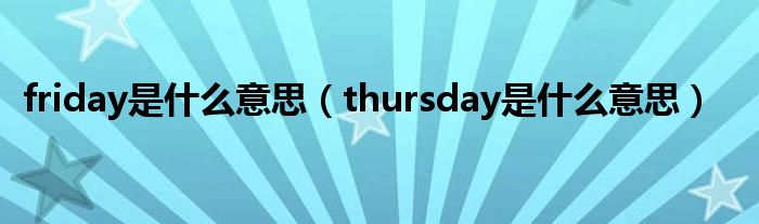 friday是什么意思（thursday是什么意思）