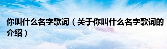 你叫什么名字歌词（关于你叫什么名字歌词的介绍）