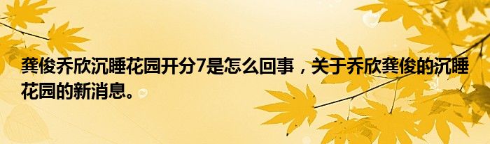 龚俊乔欣沉睡花园开分7是怎么回事，关于乔欣龚俊的沉睡花园的新消息。