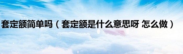 套定额简单吗（套定额是什么意思呀 怎么做）