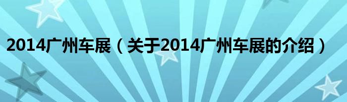 2014广州车展（关于2014广州车展的介绍）