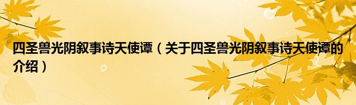 四圣兽光阴叙事诗天使谭（关于四圣兽光阴叙事诗天使谭的介绍）