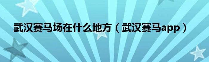 武汉赛马场在什么地方（武汉赛马app）