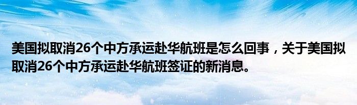 美国拟取消26个中方承运赴华航班是怎么回事，关于美国拟取消26个中方承运赴华航班签证的新消息。