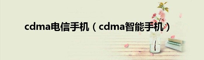 cdma电信手机（cdma智能手机）