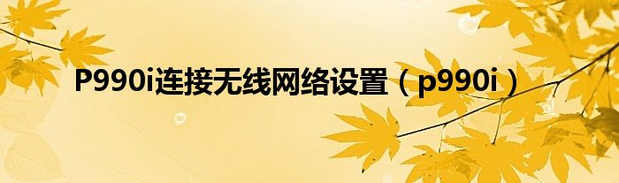 P990i连接无线网络设置（p990i）