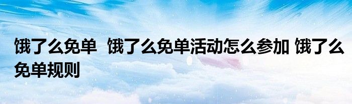 饿了么免单 饿了么免单活动怎么参加 饿了么免单规则