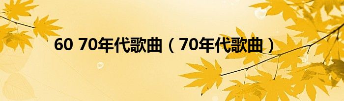 60 70年代歌曲（70年代歌曲）