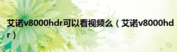 艾诺v8000hdr可以看视频么（艾诺v8000hdr）