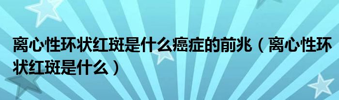 离心性环状红斑是什么癌症的前兆（离心性环状红斑是什么）